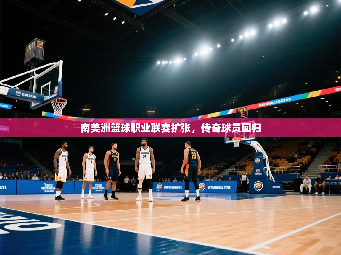 南美洲篮球职业联赛扩张,传奇球员回归 第2张